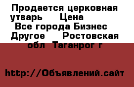 Продается церковная утварь . › Цена ­ 6 200 - Все города Бизнес » Другое   . Ростовская обл.,Таганрог г.